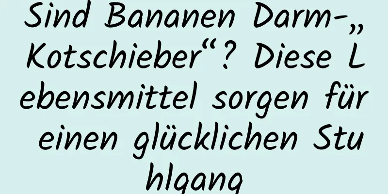 Sind Bananen Darm-„Kotschieber“? Diese Lebensmittel sorgen für einen glücklichen Stuhlgang