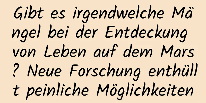 Gibt es irgendwelche Mängel bei der Entdeckung von Leben auf dem Mars? Neue Forschung enthüllt peinliche Möglichkeiten