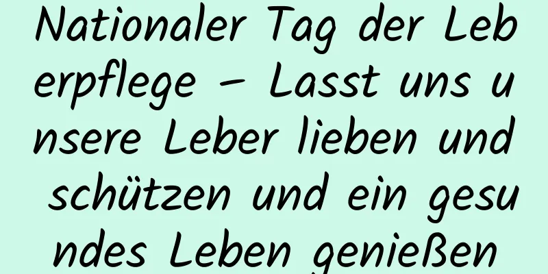 Nationaler Tag der Leberpflege – Lasst uns unsere Leber lieben und schützen und ein gesundes Leben genießen