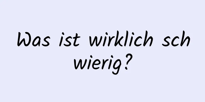 Was ist wirklich schwierig?
