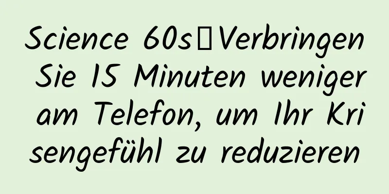 Science 60s丨Verbringen Sie 15 Minuten weniger am Telefon, um Ihr Krisengefühl zu reduzieren