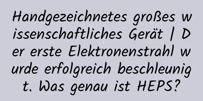 Handgezeichnetes großes wissenschaftliches Gerät | Der erste Elektronenstrahl wurde erfolgreich beschleunigt. Was genau ist HEPS?