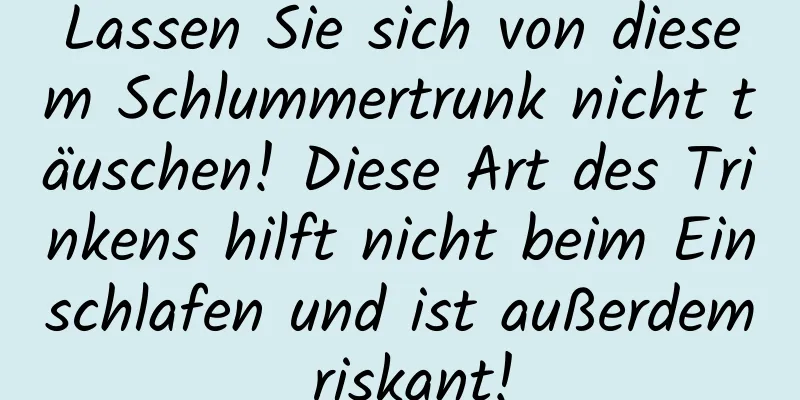 Lassen Sie sich von diesem Schlummertrunk nicht täuschen! Diese Art des Trinkens hilft nicht beim Einschlafen und ist außerdem riskant!