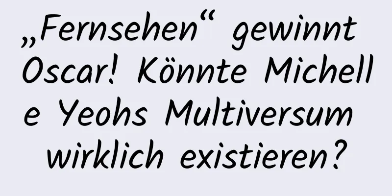 „Fernsehen“ gewinnt Oscar! Könnte Michelle Yeohs Multiversum wirklich existieren?