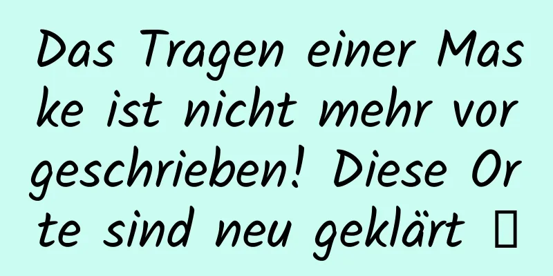 Das Tragen einer Maske ist nicht mehr vorgeschrieben! Diese Orte sind neu geklärt →