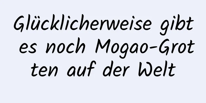 Glücklicherweise gibt es noch Mogao-Grotten auf der Welt