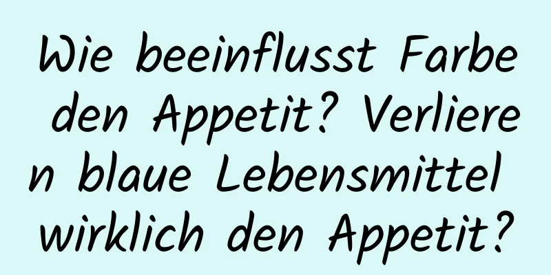 Wie beeinflusst Farbe den Appetit? Verlieren blaue Lebensmittel wirklich den Appetit?