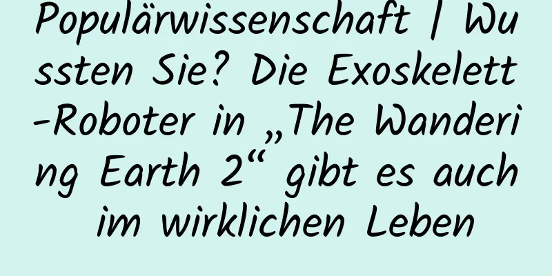 Populärwissenschaft | Wussten Sie? Die Exoskelett-Roboter in „The Wandering Earth 2“ gibt es auch im wirklichen Leben