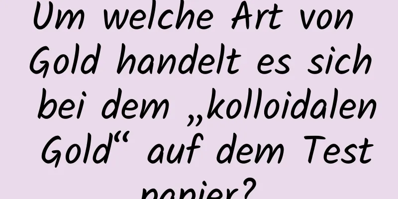 Um welche Art von Gold handelt es sich bei dem „kolloidalen Gold“ auf dem Testpapier?