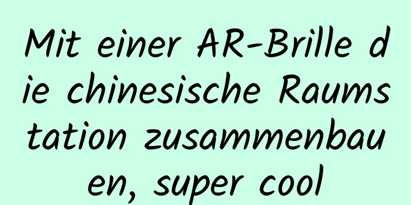 Mit einer AR-Brille die chinesische Raumstation zusammenbauen, super cool
