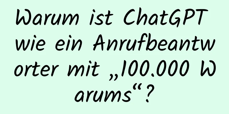 Warum ist ChatGPT wie ein Anrufbeantworter mit „100.000 Warums“?