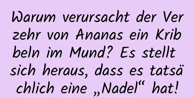 Warum verursacht der Verzehr von Ananas ein Kribbeln im Mund? Es stellt sich heraus, dass es tatsächlich eine „Nadel“ hat!