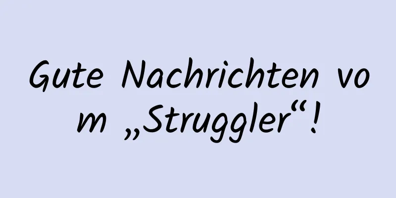 Gute Nachrichten vom „Struggler“!