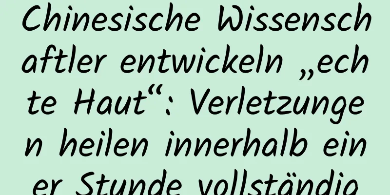 Chinesische Wissenschaftler entwickeln „echte Haut“: Verletzungen heilen innerhalb einer Stunde vollständig