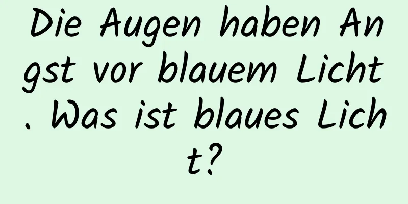 Die Augen haben Angst vor blauem Licht. Was ist blaues Licht?