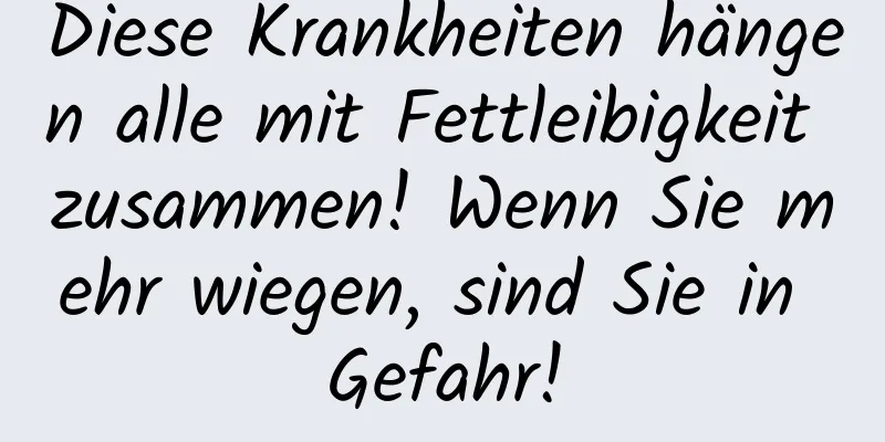 Diese Krankheiten hängen alle mit Fettleibigkeit zusammen! Wenn Sie mehr wiegen, sind Sie in Gefahr!