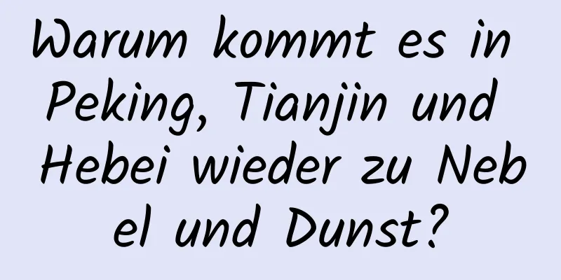 Warum kommt es in Peking, Tianjin und Hebei wieder zu Nebel und Dunst?