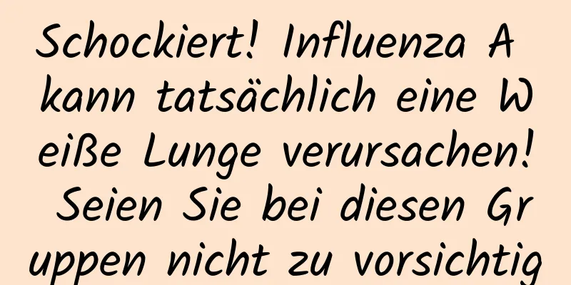 Schockiert! Influenza A kann tatsächlich eine Weiße Lunge verursachen! Seien Sie bei diesen Gruppen nicht zu vorsichtig