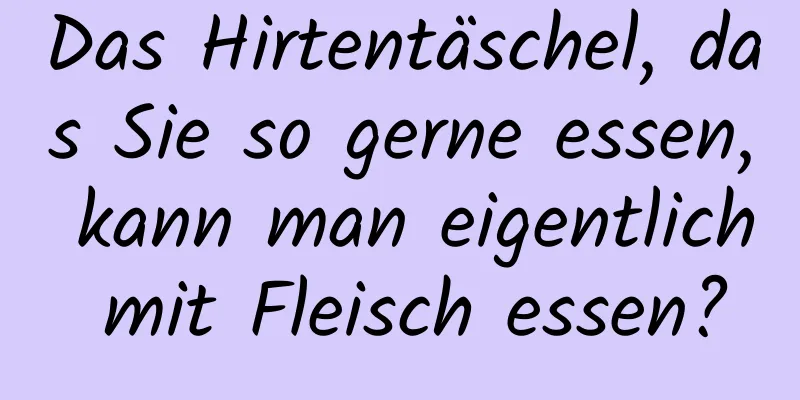 Das Hirtentäschel, das Sie so gerne essen, kann man eigentlich mit Fleisch essen?