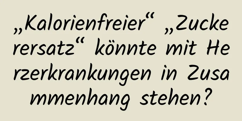 „Kalorienfreier“ „Zuckerersatz“ könnte mit Herzerkrankungen in Zusammenhang stehen?