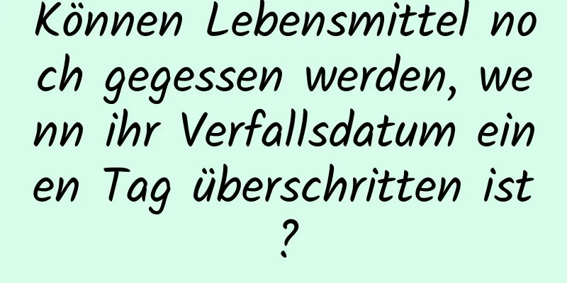 Können Lebensmittel noch gegessen werden, wenn ihr Verfallsdatum einen Tag überschritten ist?