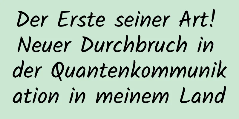 Der Erste seiner Art! Neuer Durchbruch in der Quantenkommunikation in meinem Land