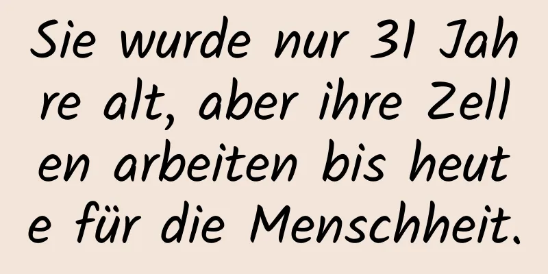 Sie wurde nur 31 Jahre alt, aber ihre Zellen arbeiten bis heute für die Menschheit.