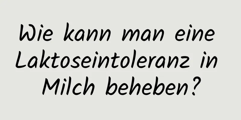 Wie kann man eine Laktoseintoleranz in Milch beheben?