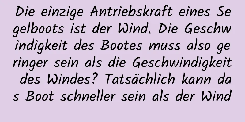 Die einzige Antriebskraft eines Segelboots ist der Wind. Die Geschwindigkeit des Bootes muss also geringer sein als die Geschwindigkeit des Windes? Tatsächlich kann das Boot schneller sein als der Wind