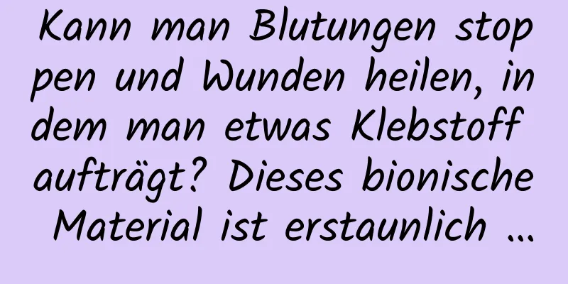 Kann man Blutungen stoppen und Wunden heilen, indem man etwas Klebstoff aufträgt? Dieses bionische Material ist erstaunlich …