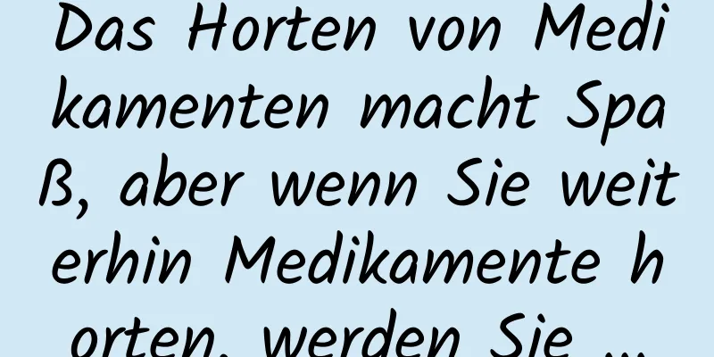 Das Horten von Medikamenten macht Spaß, aber wenn Sie weiterhin Medikamente horten, werden Sie ...