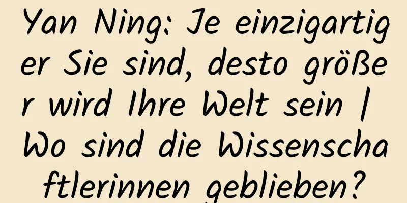 Yan Ning: Je einzigartiger Sie sind, desto größer wird Ihre Welt sein | Wo sind die Wissenschaftlerinnen geblieben?