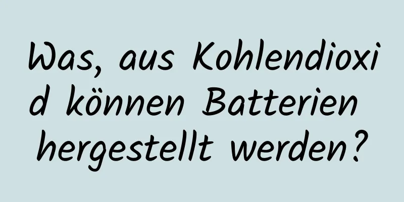 Was, aus Kohlendioxid können Batterien hergestellt werden?
