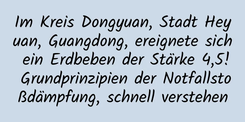 Im Kreis Dongyuan, Stadt Heyuan, Guangdong, ereignete sich ein Erdbeben der Stärke 4,5! Grundprinzipien der Notfallstoßdämpfung, schnell verstehen