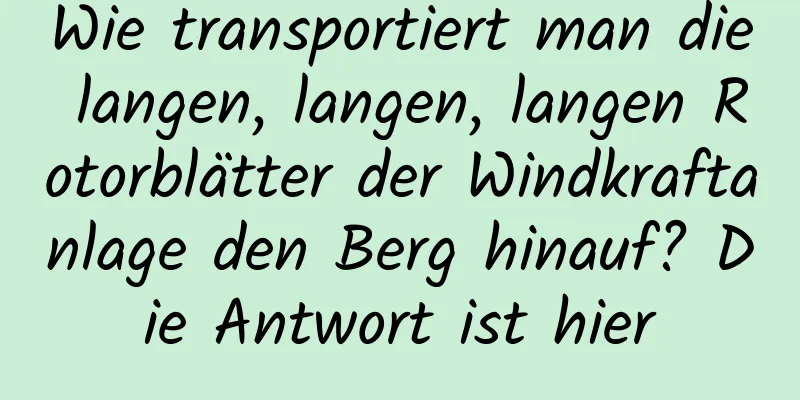 Wie transportiert man die langen, langen, langen Rotorblätter der Windkraftanlage den Berg hinauf? Die Antwort ist hier