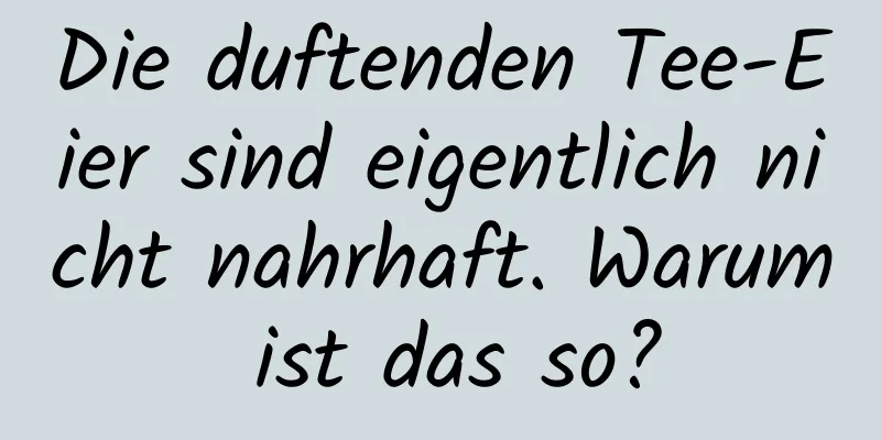 Die duftenden Tee-Eier sind eigentlich nicht nahrhaft. Warum ist das so?