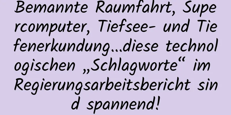 Bemannte Raumfahrt, Supercomputer, Tiefsee- und Tiefenerkundung...diese technologischen „Schlagworte“ im Regierungsarbeitsbericht sind spannend!