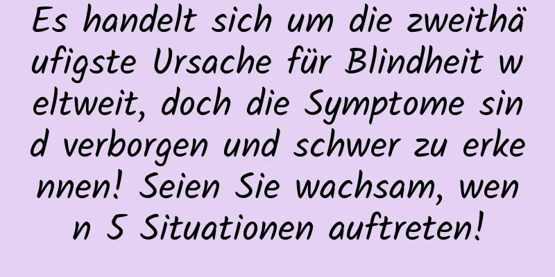 Es handelt sich um die zweithäufigste Ursache für Blindheit weltweit, doch die Symptome sind verborgen und schwer zu erkennen! Seien Sie wachsam, wenn 5 Situationen auftreten!