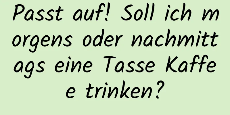 Passt auf! Soll ich morgens oder nachmittags eine Tasse Kaffee trinken?
