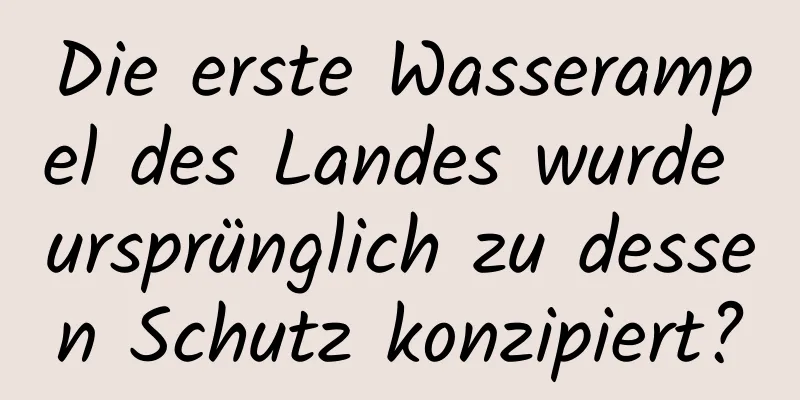Die erste Wasserampel des Landes wurde ursprünglich zu dessen Schutz konzipiert?