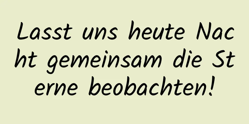Lasst uns heute Nacht gemeinsam die Sterne beobachten!