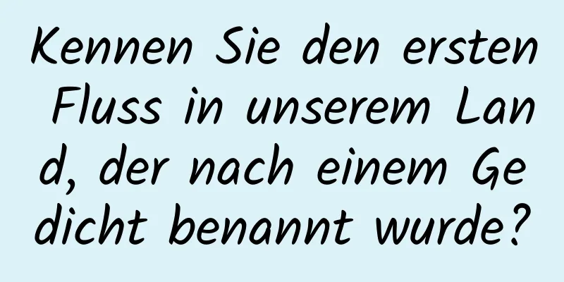Kennen Sie den ersten Fluss in unserem Land, der nach einem Gedicht benannt wurde?