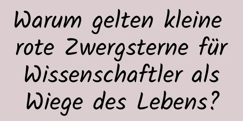 Warum gelten kleine rote Zwergsterne für Wissenschaftler als Wiege des Lebens?