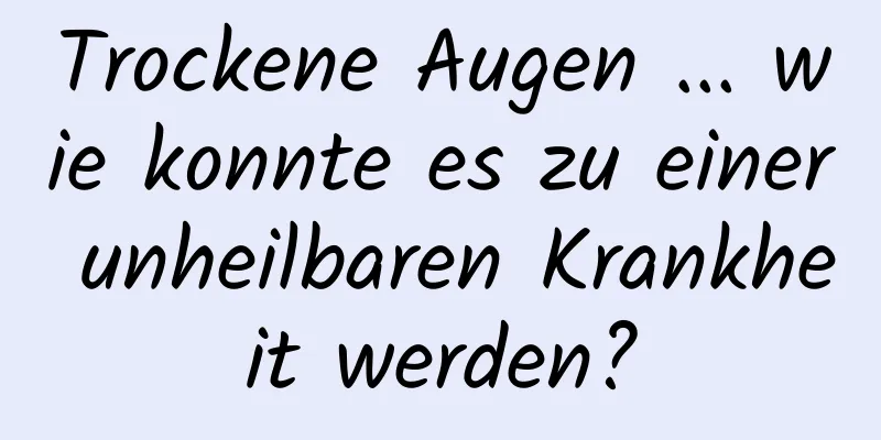Trockene Augen ... wie konnte es zu einer unheilbaren Krankheit werden?