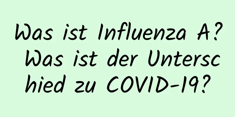Was ist Influenza A? Was ist der Unterschied zu COVID-19?