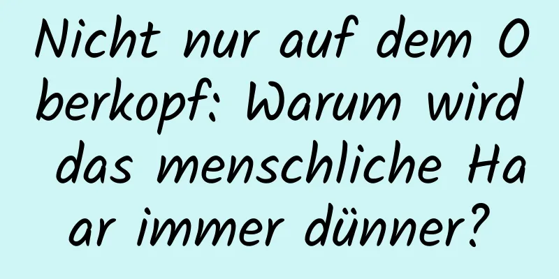 Nicht nur auf dem Oberkopf: Warum wird das menschliche Haar immer dünner?
