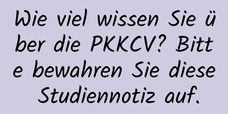 Wie viel wissen Sie über die PKKCV? Bitte bewahren Sie diese Studiennotiz auf.