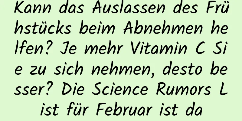 Kann das Auslassen des Frühstücks beim Abnehmen helfen? Je mehr Vitamin C Sie zu sich nehmen, desto besser? Die Science Rumors List für Februar ist da