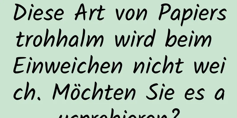 Diese Art von Papierstrohhalm wird beim Einweichen nicht weich. Möchten Sie es ausprobieren?
