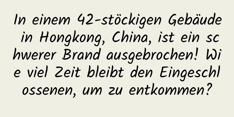 In einem 42-stöckigen Gebäude in Hongkong, China, ist ein schwerer Brand ausgebrochen! Wie viel Zeit bleibt den Eingeschlossenen, um zu entkommen?